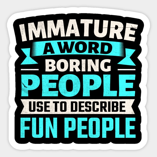 Immature a word boring people use to describe fun people Sticker by TheDesignDepot